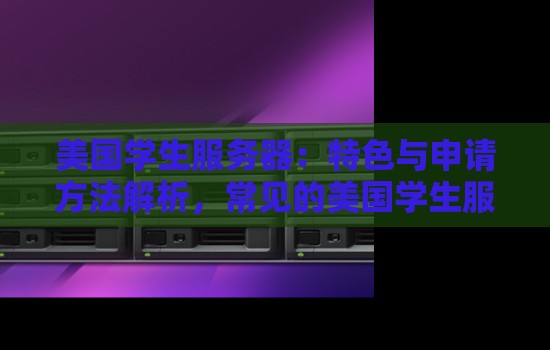 美国学生服务器申请方法-常见的美国学生服务器配置推荐