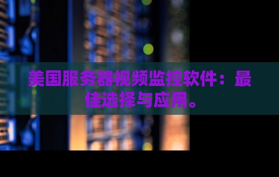 美国服务器视频监控软件：好的选择与应用